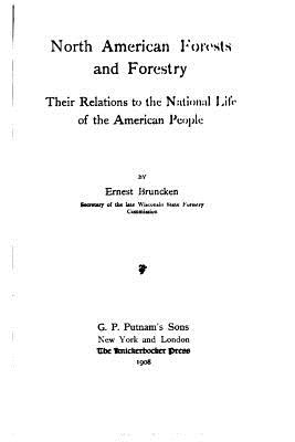 North American Forests and Forestry - Their Relations to the National Life of the American People - Bruncken, Ernest