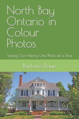 North Bay Ontario in Colour Photos: Saving Our History One Photo at a Time - Raue, Barbara
