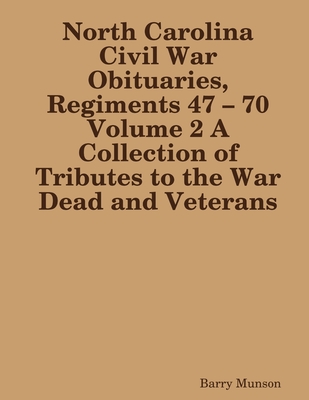 North Carolina Civil War Obituaries, Regiments 47 - 70 Volume 2 A Collection of Tributes to the War Dead and Veterans - Munson, Barry