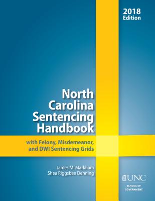 North Carolina Sentencing Handbook with Felony, Misdemeanor, and Dwi Sentencing Grids, 2018 - Markham, James M, and Denning, Shea Riggsbee