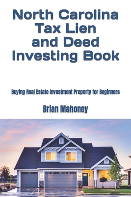 North Carolina Tax Lien and Deed Investing Book: Buying Real Estate Investment Property for Beginners - Mahoney, Brian