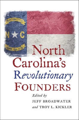 North Carolina's Revolutionary Founders - Broadwater, Jeff (Editor), and Kickler, Troy L (Editor)