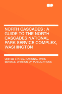 North Cascades: A Guide to the North Cascades National Park Service Complex, Washington