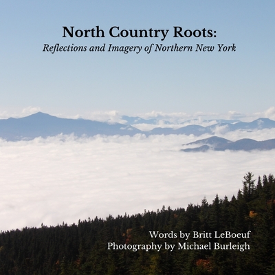 North Country Roots: Reflections and Imagery of Northern New York - Burleigh, Michael (Photographer), and LeBoeuf, Britt