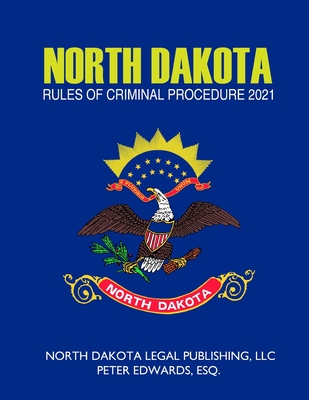 North Dakota Rules of Criminal Procedure 2021 - Edwards Esq, Peter, and Legal Publishing LLC, North Dakota