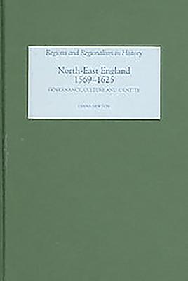 North-East England, 1569-1625: Governance, Culture and Identity - Newton, Diana R (Contributions by)