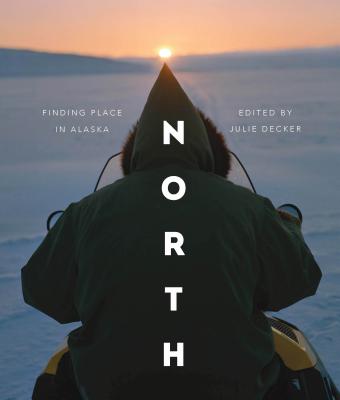 North: Finding Place in Alaska - Decker, Julie (Editor)