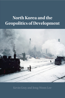 North Korea and the Geopolitics of Development - Gray, Kevin, and Lee, Jong-Woon