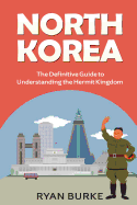 North Korea: The Definitive Guide to Understanding the Hermit Kingdom
