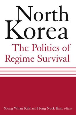 North Korea: The Politics of Regime Survival: The Politics of Regime Survival - Kihl, Young Whan, and Kim, Hong Nack