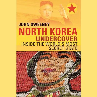 North Korea Undercover: Inside the World's Most Secret State - Sweeney, John, and Jackson, Gildart (Read by)