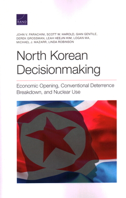 North Korean Decisionmaking: Economic Opening, Conventional Deterrence Breakdown, and Nuclear Use - Parachini, John V, and Harold, Scott W, and Gentile, Gian