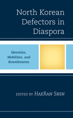 North Korean Defectors in Diaspora: Identities, Mobilities, and Resettlements - Shin, Haeran (Editor), and Chun, Kyung Hyo (Contributions by), and Lee, Hyunuk (Contributions by)