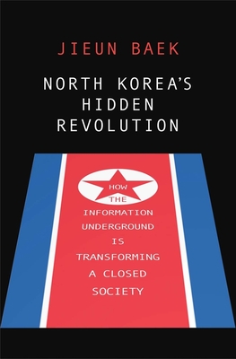 North Korea's Hidden Revolution: How the Information Underground Is Transforming a Closed Society - Baek, Jieun