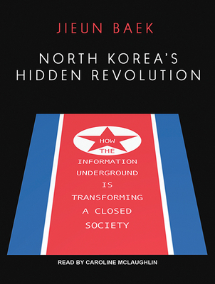 North Korea's Hidden Revolution: How the Information Underground is Transforming a Closed Society - Baek, Jieun, and McLaughlin, Caroline (Narrator)