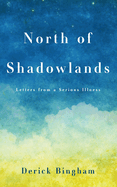 North Of Shadowlands: Letters From a Serious Illness