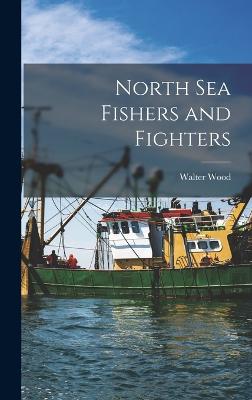 North Sea Fishers and Fighters - Wood, Walter