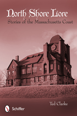 North Shore Lore: Stories of the Massachusetts Coast - Clarke, Ted