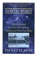 North Spirit: Travels Among the Cree and Ojibway Nations and Their Star Maps - Jiles, Paulette