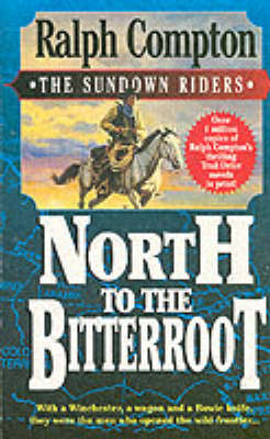 North to the Bitterroot: With a Winchester, a Wagon and a Bowie Knife, They Were the Men Who Opened the Wild Frontier... - Compton, Ralph