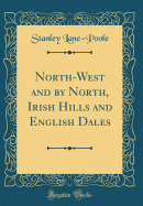 North-West and by North, Irish Hills and English Dales (Classic Reprint)