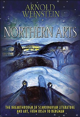 Northern Arts: The Breakthrough of Scandinavian Literature and Art, from Ibsen to Bergman - Weinstein, Arnold