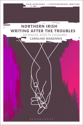 Northern Irish Writing After the Troubles: Intimacies, Affects, Pleasures - Magennis, Caroline, and Cheyette, Bryan (Editor), and Eve, Martin Paul (Editor)