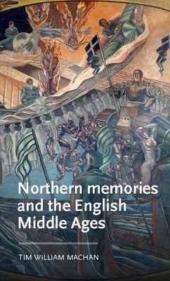 Northern Memories and the English Middle Ages - Machan, Tim William