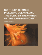 Northern Rhymes: Including Delaval and the Monk. by the Writer of 'The Lambton Worm'