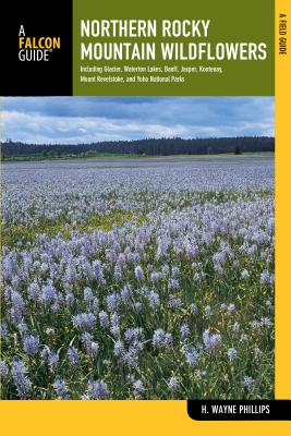 Northern Rocky Mountain Wildflowers: Including Glacier, Waterton Lakes, Banff, Jasper, Kootenay, Mount Revelstoke, and Yoho National Parks - Phillips, H Wayne