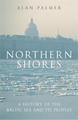 Northern Shores: A History of the Baltic Sea and its Peoples - Palmer, Alan