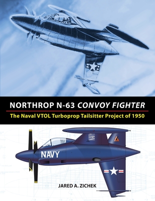 Northrop N-63 Convoy Fighter: The Naval VTOL Turboprop Tailsitter Project of 1950 - Zichek, Jared A