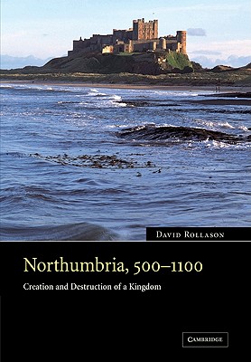 Northumbria, 500 1100: Creation and Destruction of a Kingdom - Rollason, David