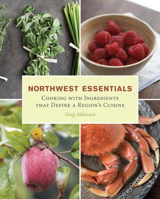 Northwest Essentials: Cooking with Ingredients That Define a Region's Cuisine - Atkinson, Greg