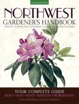 Northwest Gardener's Handbook: Your Complete Guide: Select, Plan, Plant, Maintain, Problem-Solve - Oregon, Washington, Northern California, British Columbia - Munts, Pat, and Mulvihill, Susan
