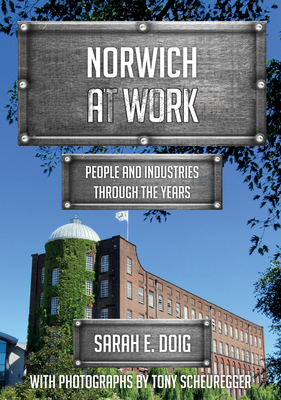 Norwich at Work: People and Industries Through the Years - Doig, Sarah E, and Scheuregger, Tony (Photographer)