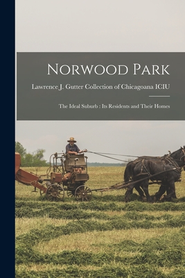 Norwood Park: the Ideal Suburb: Its Residents and Their Homes - Lawrence J Gutter Collection of Chic (Creator)