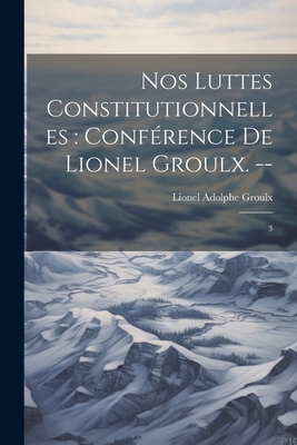 Nos luttes constitutionnelles: confrence de Lionel Groulx. --: 3 - Groulx, Lionel Adolphe