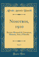 Nosotros, 1910, Vol. 5: Revista Mensual de Literatura, Historia, Arte Y Filosofia (Classic Reprint)