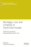 Nostalgia, Loss and Creativity in South-East Europe: Political and Cultural Representations of the Past