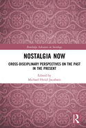 Nostalgia Now: Cross-Disciplinary Perspectives on the Past in the Present