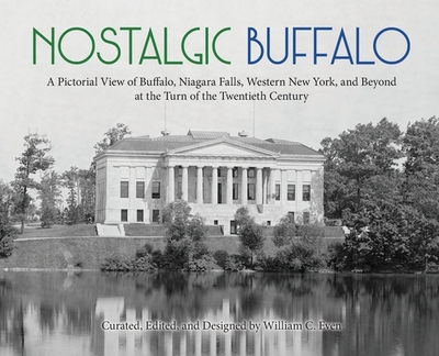 Nostalgic Buffalo: A Pictorial View of Buffalo, Niagara Falls, Western New York, and Beyond at the Turn of the Twentieth Century - Even, William C (Editor)