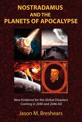 Nostradamus and the Planets of Apocalypse: New Evidence for the Global Disasters Coming in 2040 and 2046 AD - Breshears, Jason M