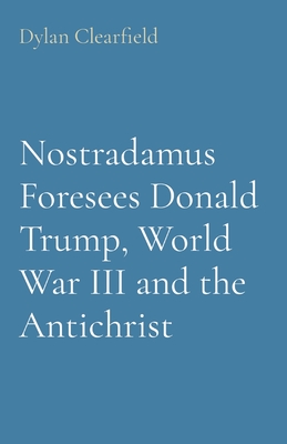 Nostradamus Foresees Donald Trump, World War III and the Antichrist - Clearfield, Dylan