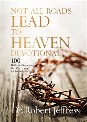 Not All Roads Lead to Heaven Devotional: 100 Daily Readings about Our Only Hope for Eternal Life - Jeffress, Robert, Dr.