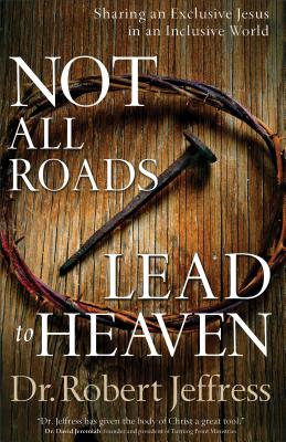 Not All Roads Lead to Heaven: Sharing an Exclusive Jesus in an Inclusive World - Jeffress, Dr Robert