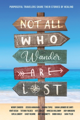 Not All Who Wander Are Lost: Purposeful Travelers Share their Stories of Healing - Tyler, Sara, and Zanders, Wendy, and Hanaghan, Jessica