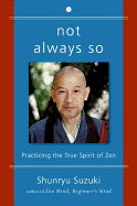Not Always So: Practicing the True Spirit of Zen