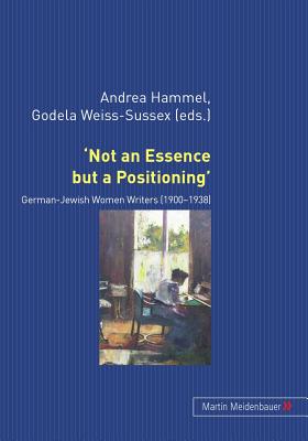 'Not an Essence but a Positioning': German-Jewish Women Writers 1900-1938 - Hammel, Andrea (Editor), and Weiss-Sussex, Godela (Editor)