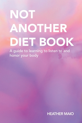 Not Another Diet Book: A Guide to Learning to Listen to and Honor Your Body - Maio, Heather